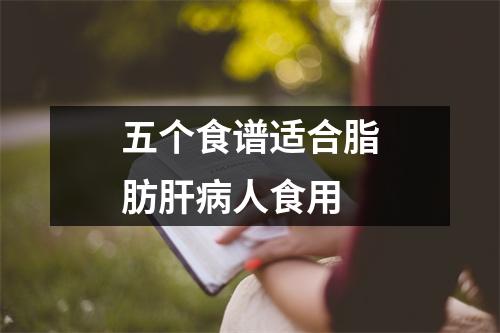 五个食谱适合脂肪肝(bìng)人食用