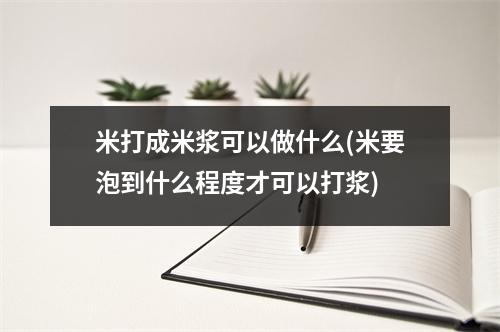 米打成米浆可以做什么(米要泡到什么程度才可以打浆)