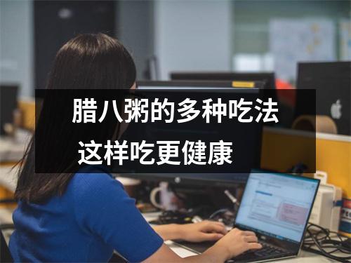 腊八粥的多种吃法 这样吃更健康