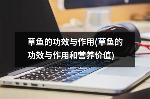 草鱼的功效与作用(草鱼的功效与作用和营养价值)