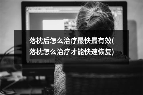 落枕后怎么治疗最快最有效(落枕怎么治疗才能快速恢复)