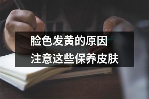 脸色发黄的原因 注意这些保养皮肤