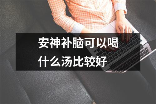 安神补脑可以喝什么汤比较好