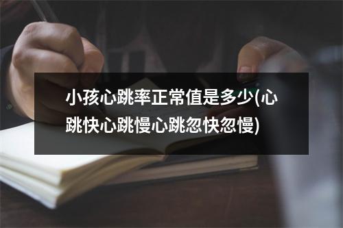 小孩心跳率正常值是多少(心跳快心跳慢心跳忽快忽慢)