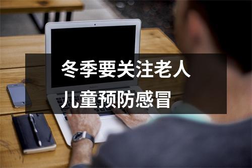 冬季要关注老人儿童预防感冒