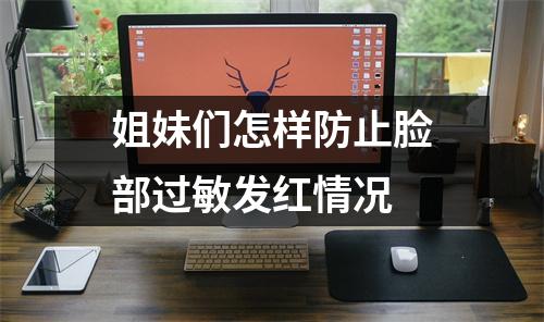 姐妹们怎样防止脸部过敏发红情况