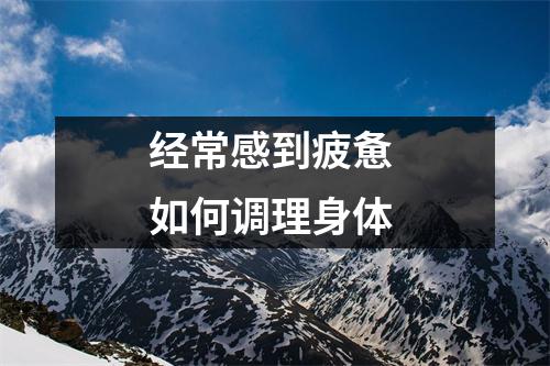 经常感到疲惫 如何调理身体