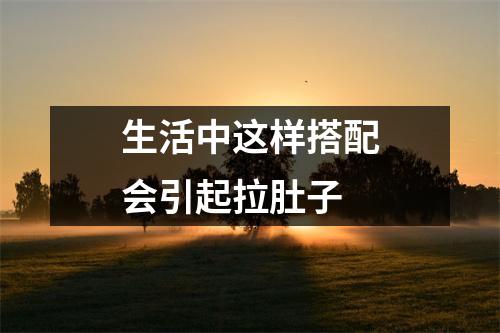 生活中这样搭配会引起拉肚子