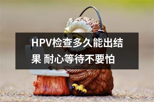 HPV检查多久能出结果 耐心等待不要怕