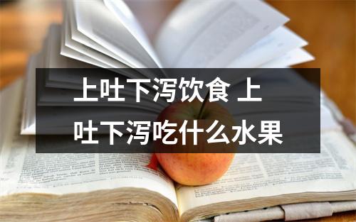 <a href=https://www.zxzidian.com/chengyu/30144.html target=_blank class=infotextkey>上吐下泻</a>饮食 <a href=https://www.zxzidian.com/chengyu/30144.html target=_blank class=infotextkey>上吐下泻</a>吃什么水果