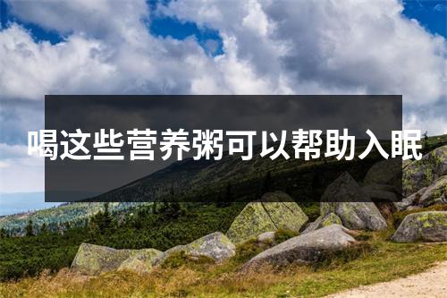 喝这些营养粥可以帮助入眠