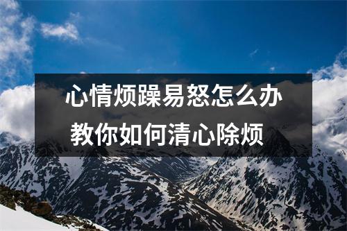 心情烦躁易怒怎么办 教你如何清心除烦