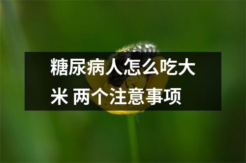 糖尿(bìng)人怎么吃大米 两个注意事项
