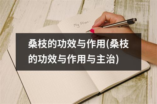 桑枝的功效与作用(桑枝的功效与作用与主治)