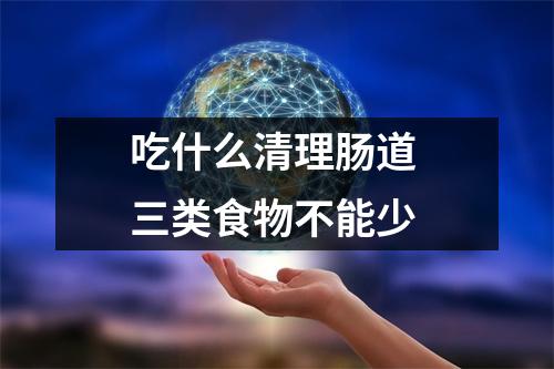 吃什么清理肠道 三类食物不能少