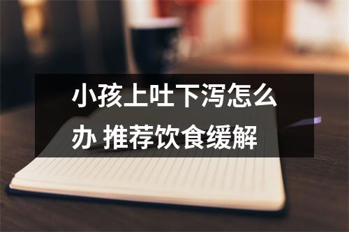 小孩<a href=https://www.zxzidian.com/chengyu/30144.html target=_blank class=infotextkey>上吐下泻</a>怎么办 推荐饮食缓解