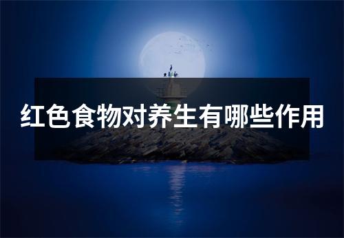 红色食物对养生有哪些作用