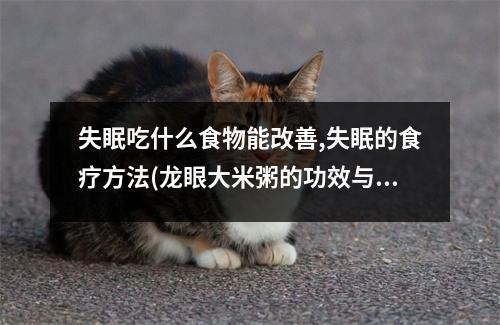 失眠吃什么食物能改善,失眠的食疗方法(龙眼大米粥的功效与作用)