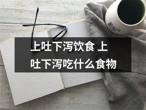 <a href=https://www.zxzidian.com/chengyu/30144.html target=_blank class=infotextkey>上吐下泻</a>饮食 <a href=https://www.zxzidian.com/chengyu/30144.html target=_blank class=infotextkey>上吐下泻</a>吃什么食物