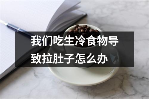 我们吃生冷食物导致拉肚子怎么办