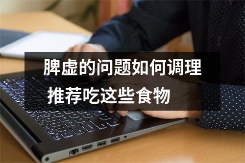 脾虚的问题如何调理 推荐吃这些食物