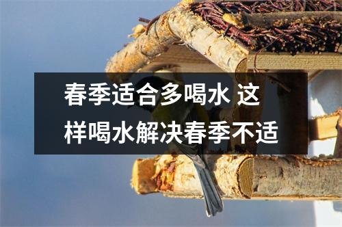春季适合多喝水 这样喝水解决春季不适