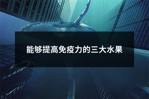 能够提高免疫力的三大水果