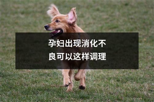 孕妇出现消化不良可以这样调理