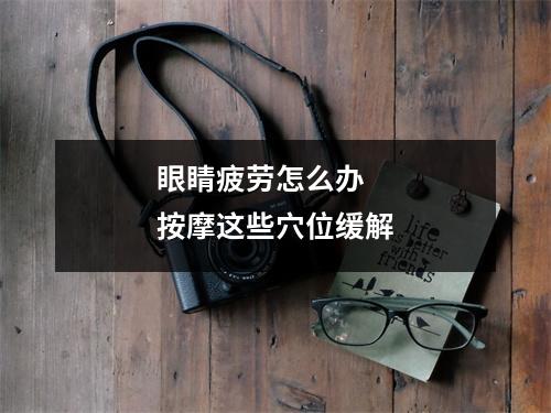 眼睛疲劳怎么办 按摩这些穴位缓解