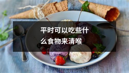 平时可以吃些什么食物来清喉