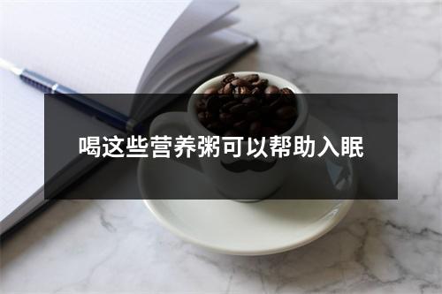 喝这些营养粥可以帮助入眠