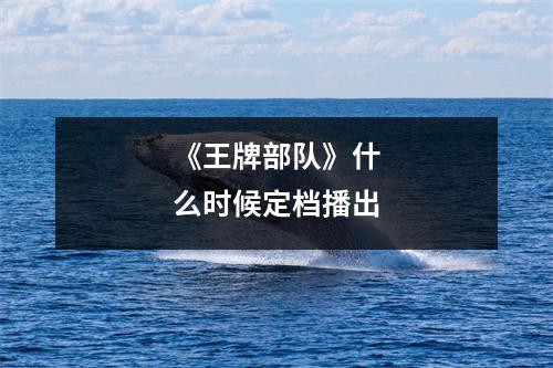 《王牌部队》什么时候定档播出