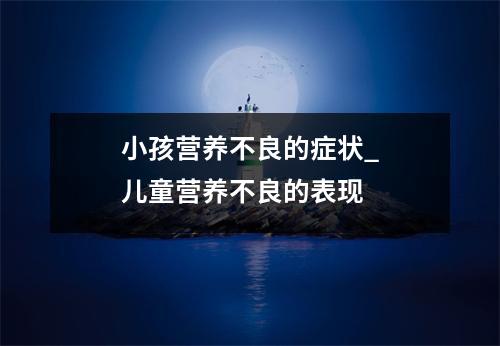 小孩营养不良的症状_儿童营养不良的表现