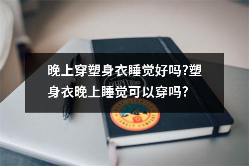 晚上穿塑身衣睡觉好吗?塑身衣晚上睡觉可以穿吗?