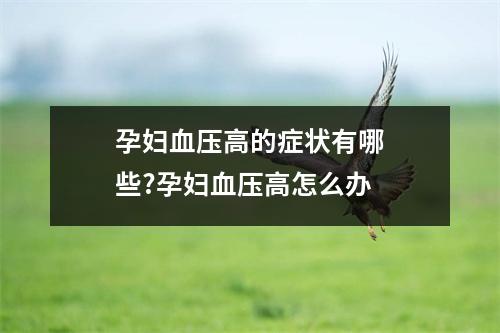 孕妇血压高的症状有哪些?孕妇血压高怎么办