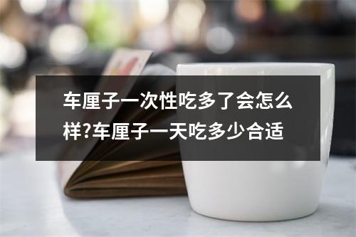 车厘子一次性吃多了会怎么样?车厘子一天吃多少合适
