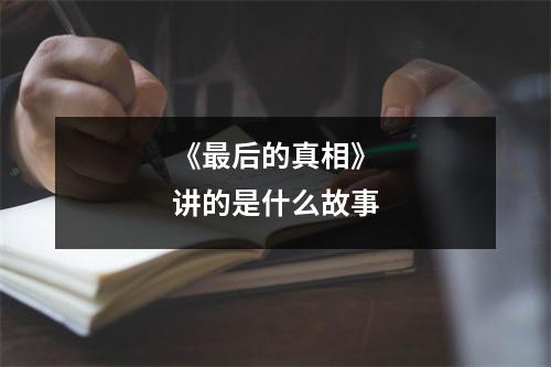 《最后的真相》讲的是什么故事