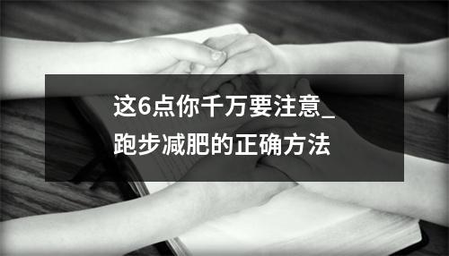 这6点你千万要注意_跑步减肥的正确方法