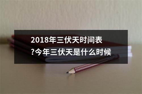 2018年三伏天时间表?今年三伏天是什么时候