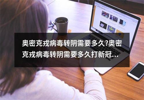 奥密克戎病毒转阴需要多久?奥密克戎病毒转阴需要多久打新冠疫苗