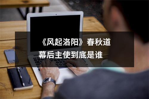 《风起洛阳》春秋道幕后主使到底是谁