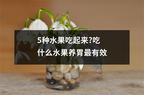 5种水果吃起来?吃什么水果养胃最有效