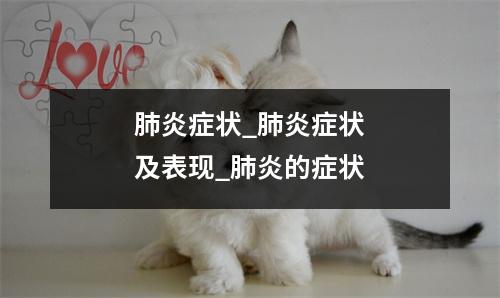 肺炎症状_肺炎症状及表现_肺炎的症状