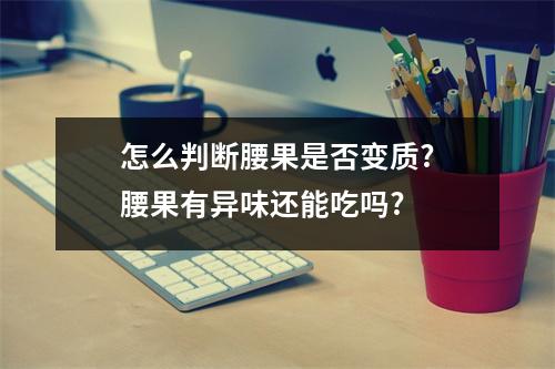 怎么判断腰果是否变质?腰果有异味还能吃吗?