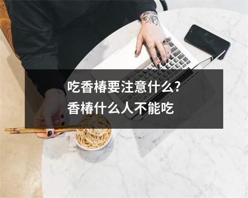 吃香椿要注意什么?香椿什么人不能吃