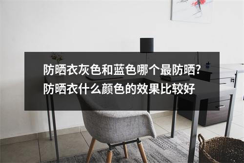 防晒衣灰色和蓝色哪个最防晒?防晒衣什么颜色的效果比较好