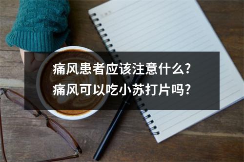 痛风患者应该注意什么?痛风可以吃小苏打片吗?